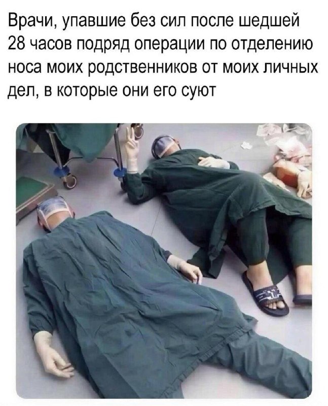 Врачи, упавшие без сил после шедшей 28 часов подряд операции по отделению носа моих родственников от моих личных дел, в которые они его суют
