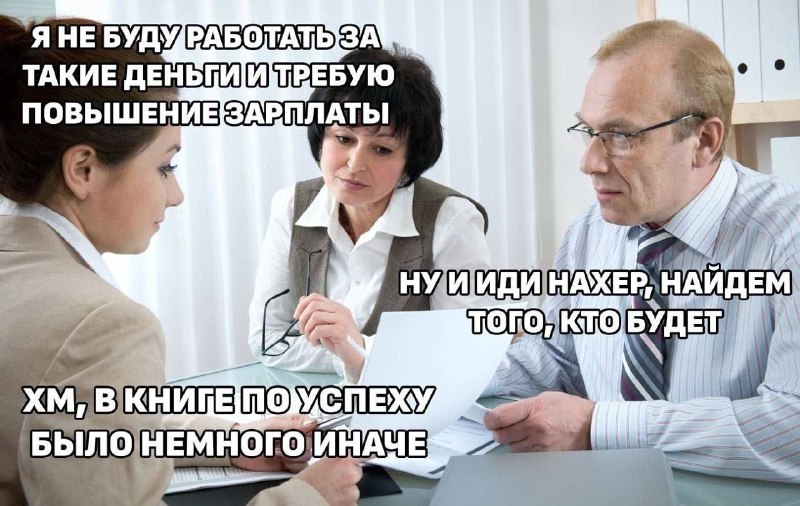 Я не буду работать за такие деньги и требую повышение зарплаты. Ну и иди нахер, найдем того, кто будет. В книге по успеху было немного иначе