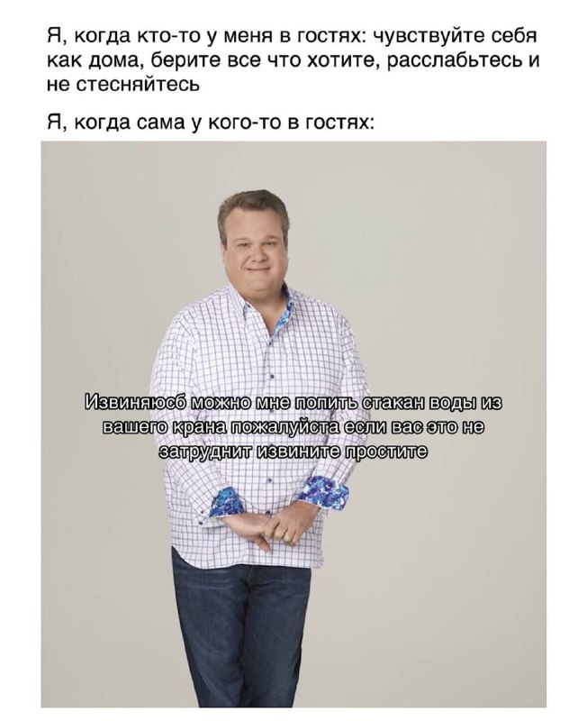 Я, когда кто-то у меня в гостях: чувствуйте себя как дома, берите все что хотите, расслабьтесь и не стесняйтесь. Я, когда сама у кого-то в гостях: извиняюсь, можно мне попить стакан воды из вашего крана пожалуйста если вас это не затруднит извините простите
