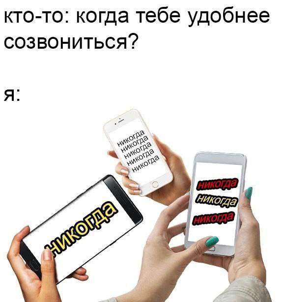 Кто-то: когда тебе удобнее созвониться? Я: никогда